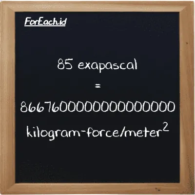 85 exapascal is equivalent to 8667600000000000000 kilogram-force/meter<sup>2</sup> (85 EPa is equivalent to 8667600000000000000 kgf/m<sup>2</sup>)